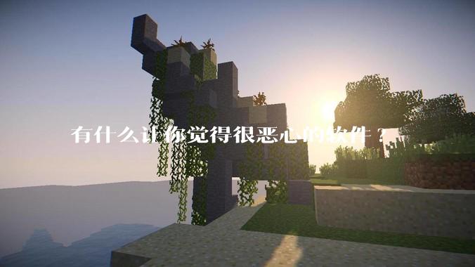 有什么让你觉得很恶心的软件?