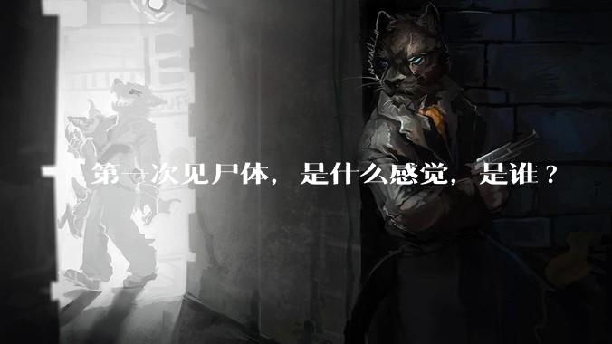 第一次见尸体，是什么感觉，是谁?