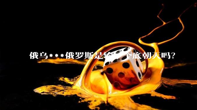 俄乌***俄罗斯是输了个底朝天吗？