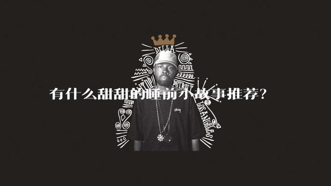 有什么甜甜的睡前小故事推荐？