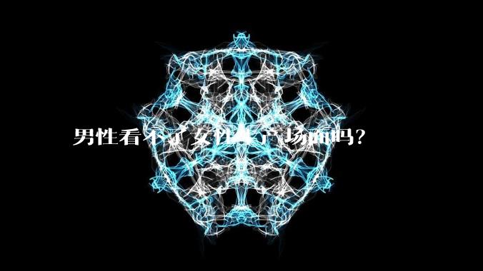 男性看不了女性生产场面吗？