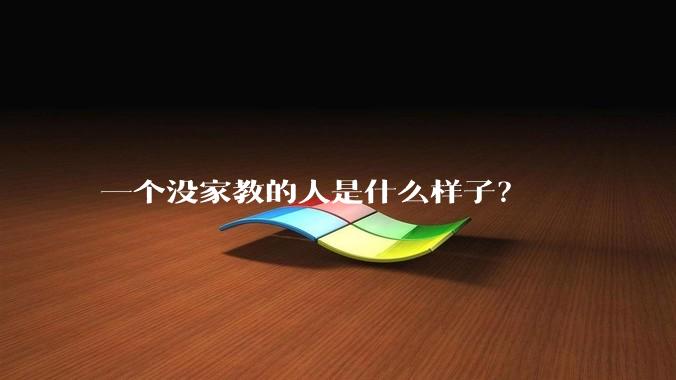 一个没家教的人是什么样子？