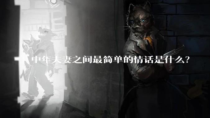 中年夫妻之间最简单的情话是什么？