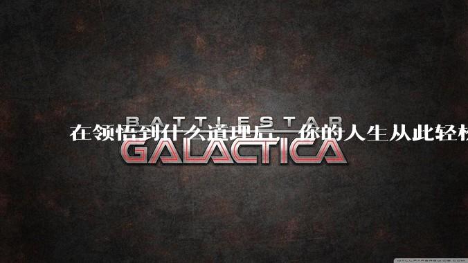 在领悟到什么道理后，你的人生从此轻松了起来？