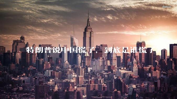 特朗普说中国慌了，到底是谁慌了？