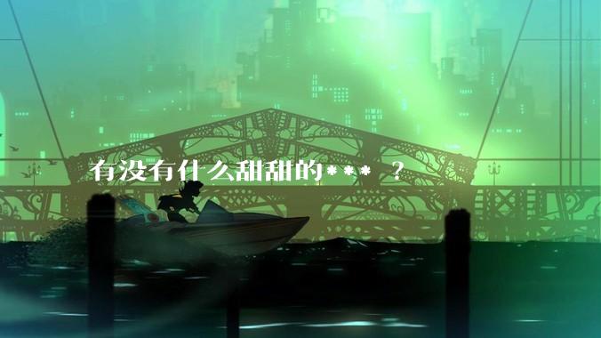 有没有什么甜甜的*** ？