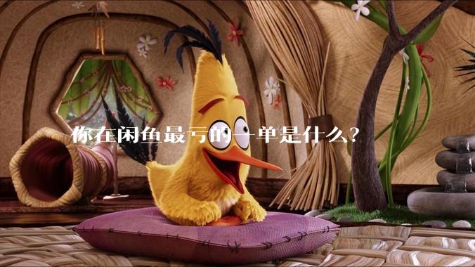 你在闲鱼最亏的一单是什么？
